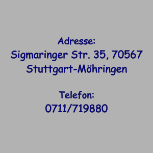 Adresse: Sigmaringer Str. 35, 70567 Stuttgart-M�hringen  Telefon: 0711/719880